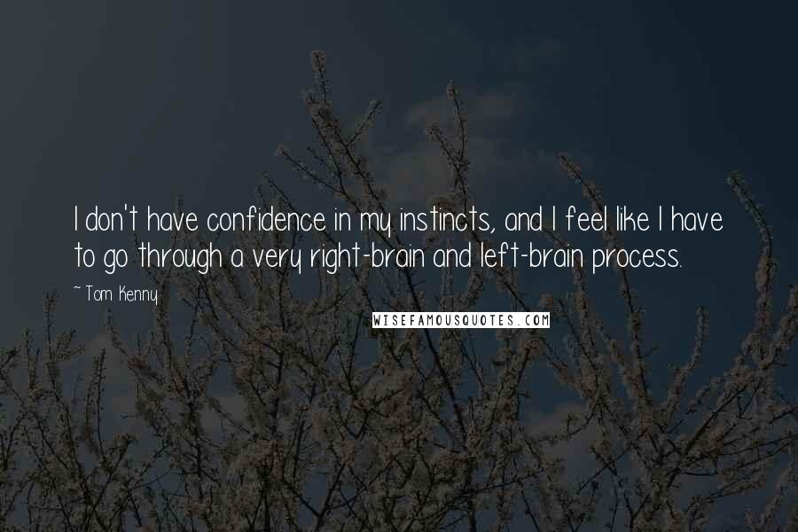 Tom Kenny Quotes: I don't have confidence in my instincts, and I feel like I have to go through a very right-brain and left-brain process.