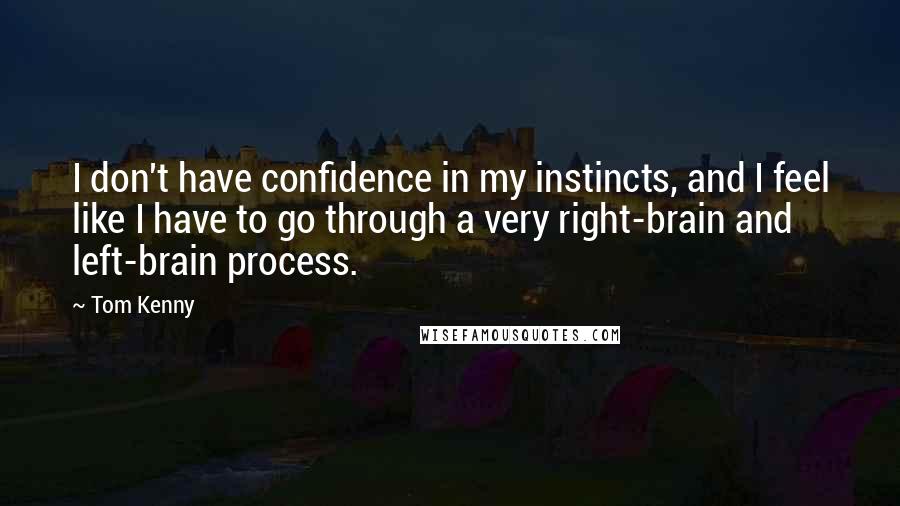 Tom Kenny Quotes: I don't have confidence in my instincts, and I feel like I have to go through a very right-brain and left-brain process.