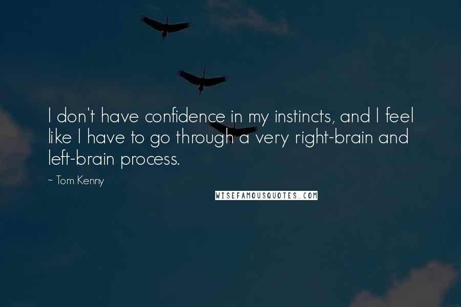Tom Kenny Quotes: I don't have confidence in my instincts, and I feel like I have to go through a very right-brain and left-brain process.
