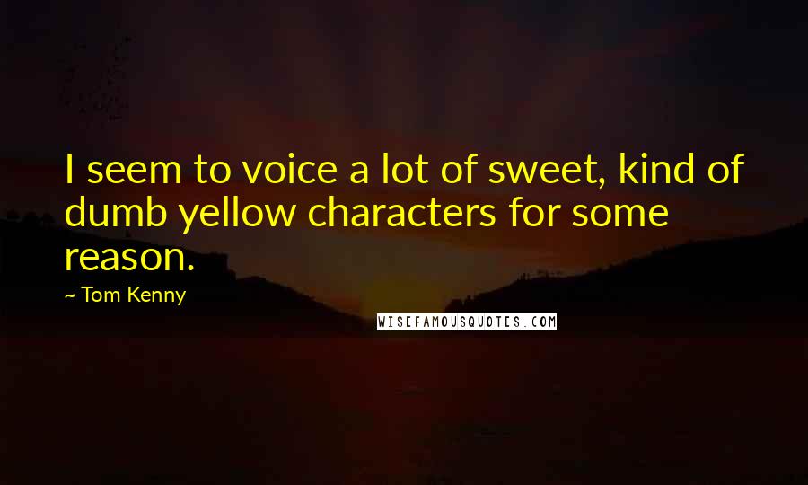 Tom Kenny Quotes: I seem to voice a lot of sweet, kind of dumb yellow characters for some reason.