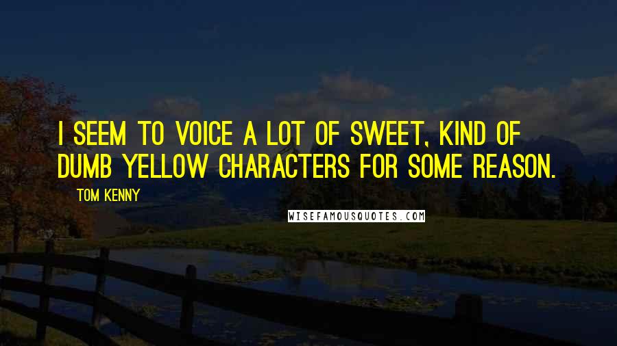 Tom Kenny Quotes: I seem to voice a lot of sweet, kind of dumb yellow characters for some reason.