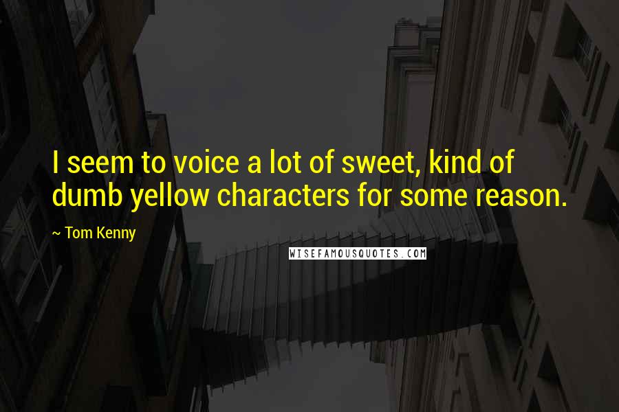 Tom Kenny Quotes: I seem to voice a lot of sweet, kind of dumb yellow characters for some reason.