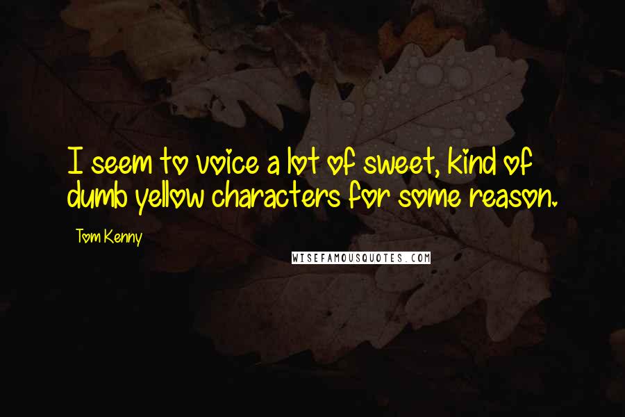 Tom Kenny Quotes: I seem to voice a lot of sweet, kind of dumb yellow characters for some reason.