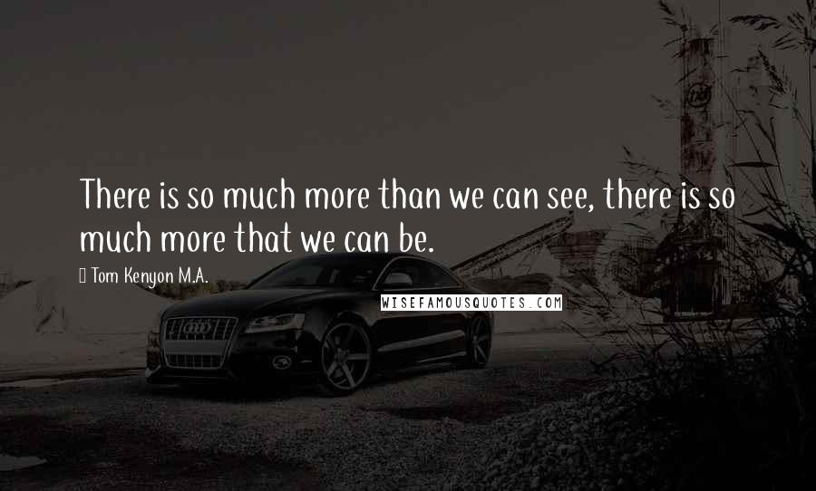 Tom Kenyon M.A. Quotes: There is so much more than we can see, there is so much more that we can be.