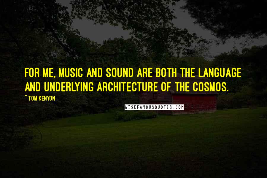 Tom Kenyon Quotes: For me, music and sound are both the language and underlying architecture of the cosmos.