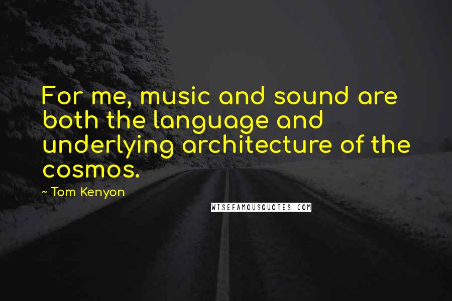 Tom Kenyon Quotes: For me, music and sound are both the language and underlying architecture of the cosmos.