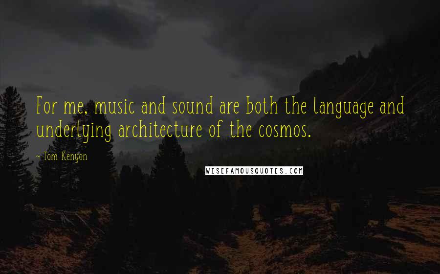 Tom Kenyon Quotes: For me, music and sound are both the language and underlying architecture of the cosmos.