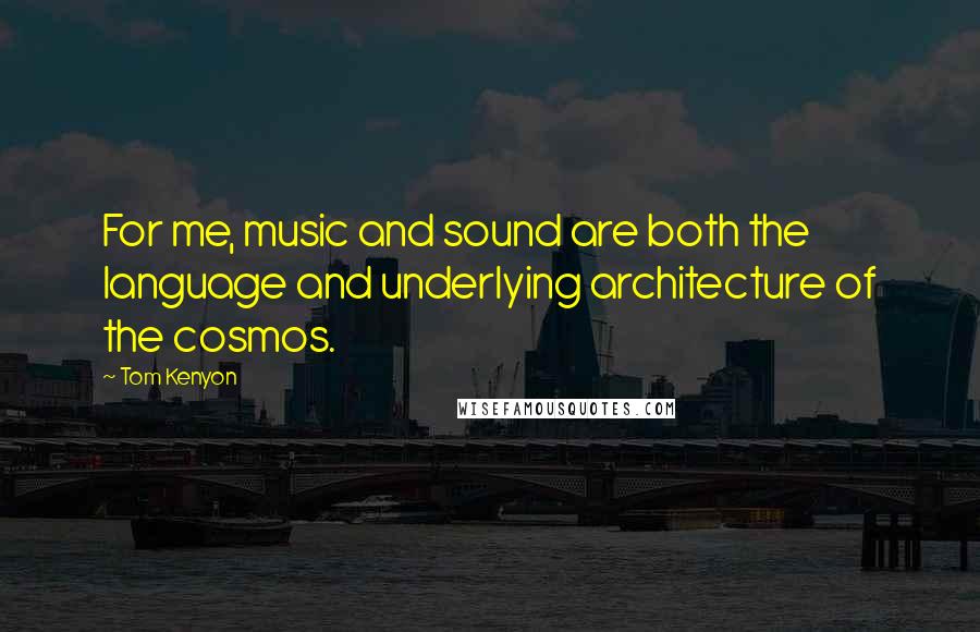 Tom Kenyon Quotes: For me, music and sound are both the language and underlying architecture of the cosmos.