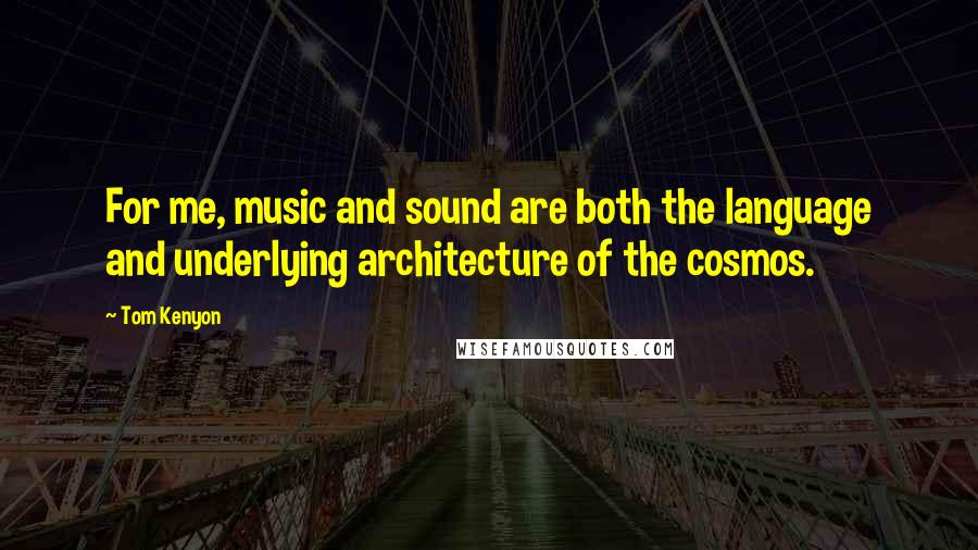 Tom Kenyon Quotes: For me, music and sound are both the language and underlying architecture of the cosmos.