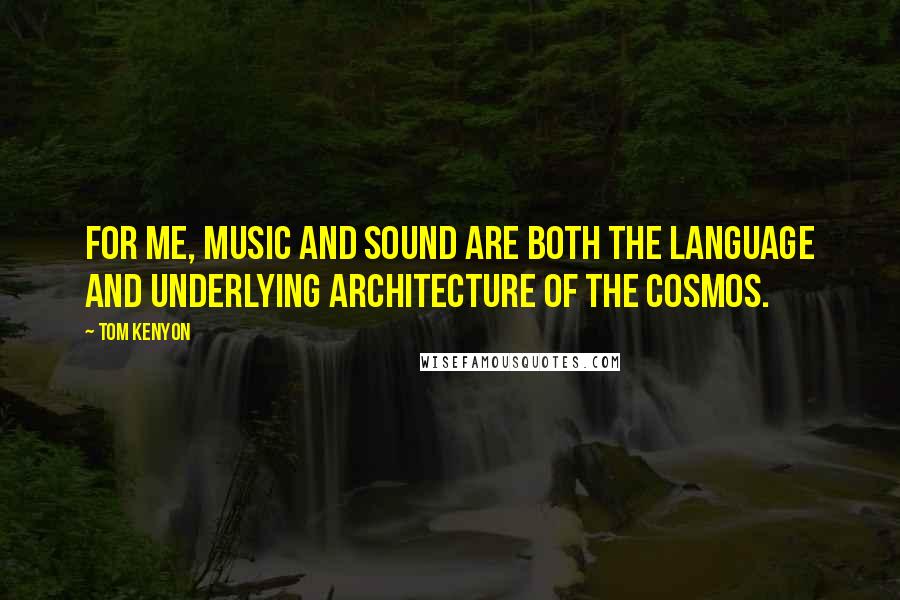 Tom Kenyon Quotes: For me, music and sound are both the language and underlying architecture of the cosmos.