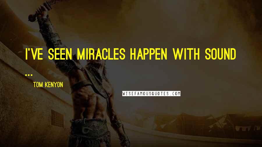 Tom Kenyon Quotes: I've seen miracles happen with sound ...