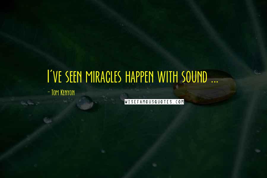 Tom Kenyon Quotes: I've seen miracles happen with sound ...