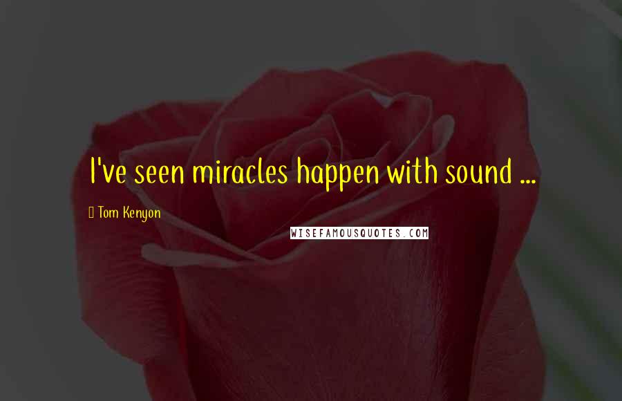 Tom Kenyon Quotes: I've seen miracles happen with sound ...