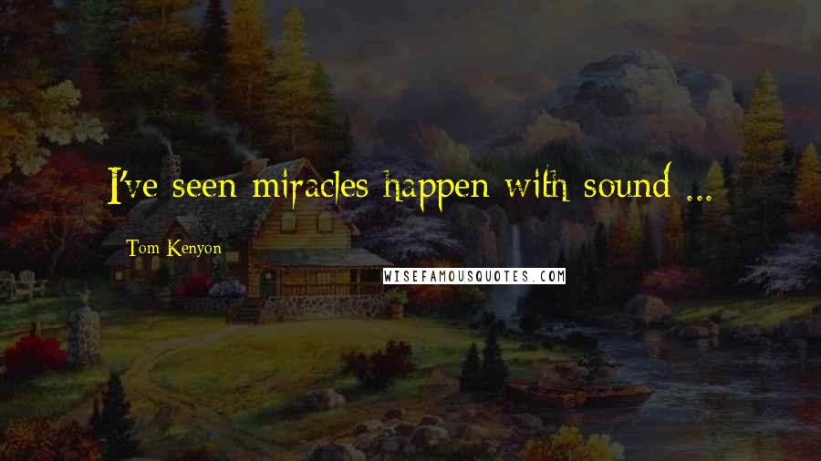 Tom Kenyon Quotes: I've seen miracles happen with sound ...