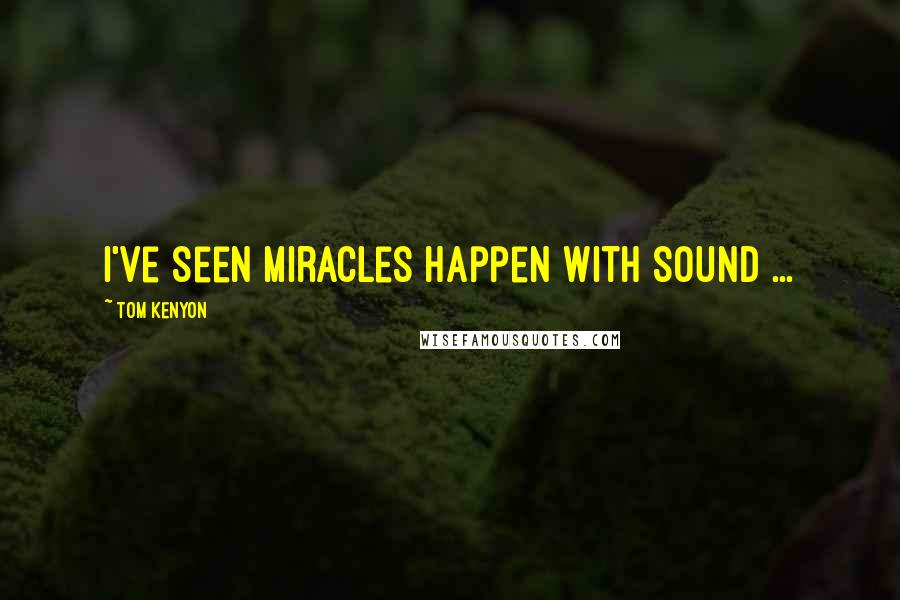 Tom Kenyon Quotes: I've seen miracles happen with sound ...