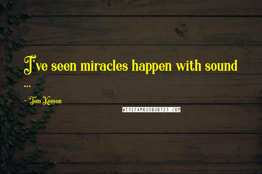 Tom Kenyon Quotes: I've seen miracles happen with sound ...