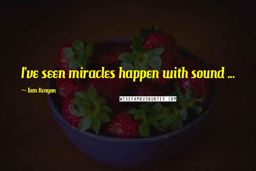 Tom Kenyon Quotes: I've seen miracles happen with sound ...