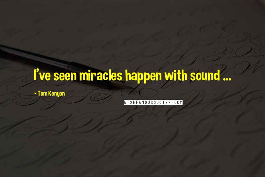 Tom Kenyon Quotes: I've seen miracles happen with sound ...