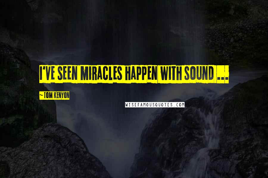 Tom Kenyon Quotes: I've seen miracles happen with sound ...