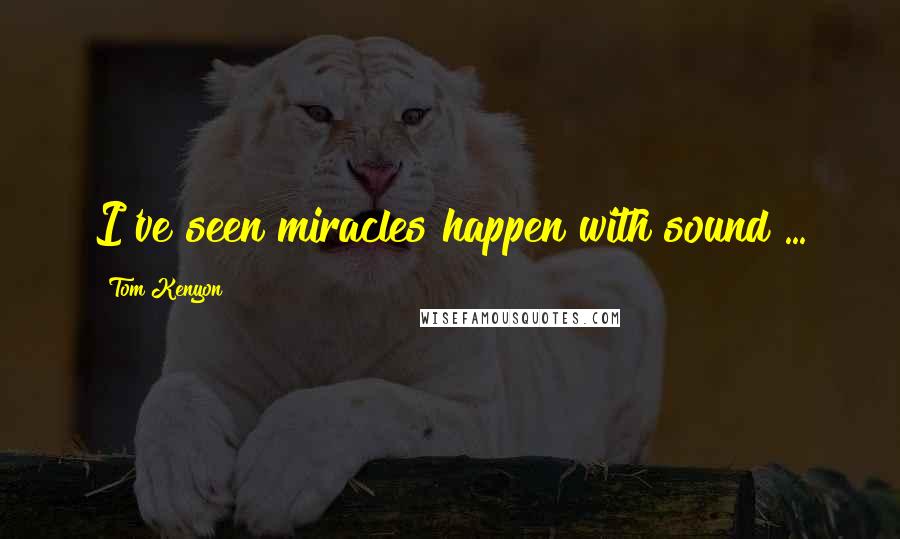 Tom Kenyon Quotes: I've seen miracles happen with sound ...