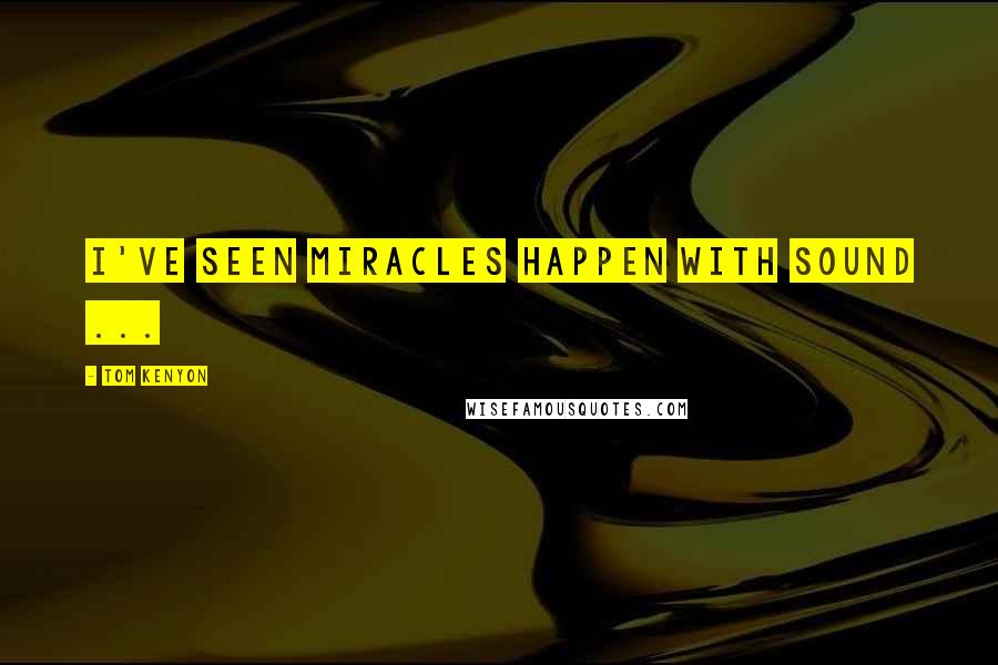 Tom Kenyon Quotes: I've seen miracles happen with sound ...