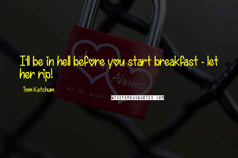 Tom Ketchum Quotes: I'll be in hell before you start breakfast - let her rip!