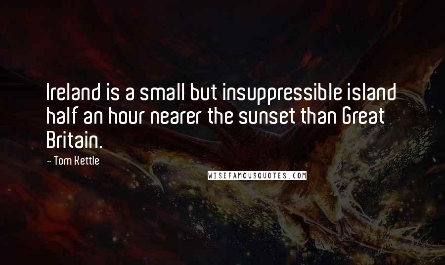 Tom Kettle Quotes: Ireland is a small but insuppressible island half an hour nearer the sunset than Great Britain.