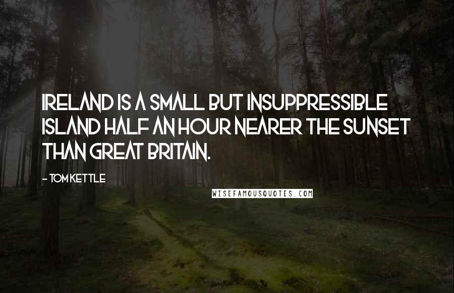 Tom Kettle Quotes: Ireland is a small but insuppressible island half an hour nearer the sunset than Great Britain.