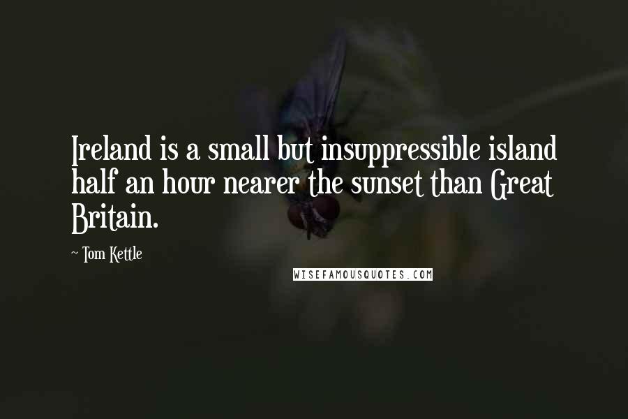 Tom Kettle Quotes: Ireland is a small but insuppressible island half an hour nearer the sunset than Great Britain.