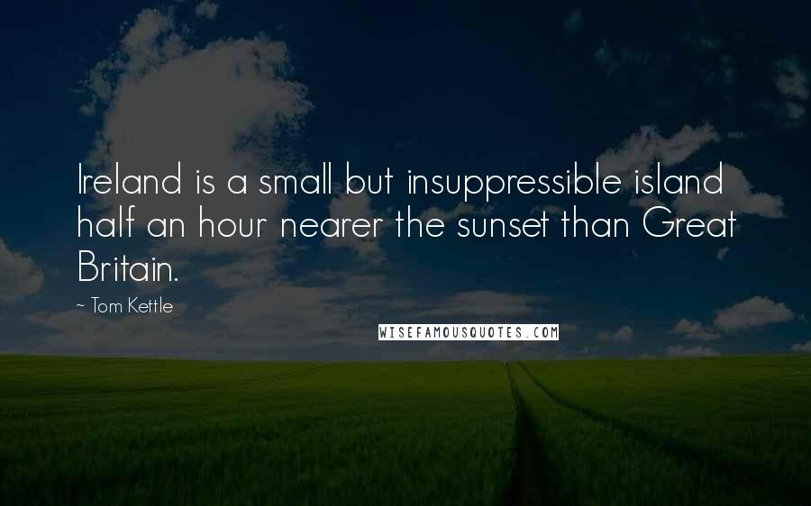 Tom Kettle Quotes: Ireland is a small but insuppressible island half an hour nearer the sunset than Great Britain.