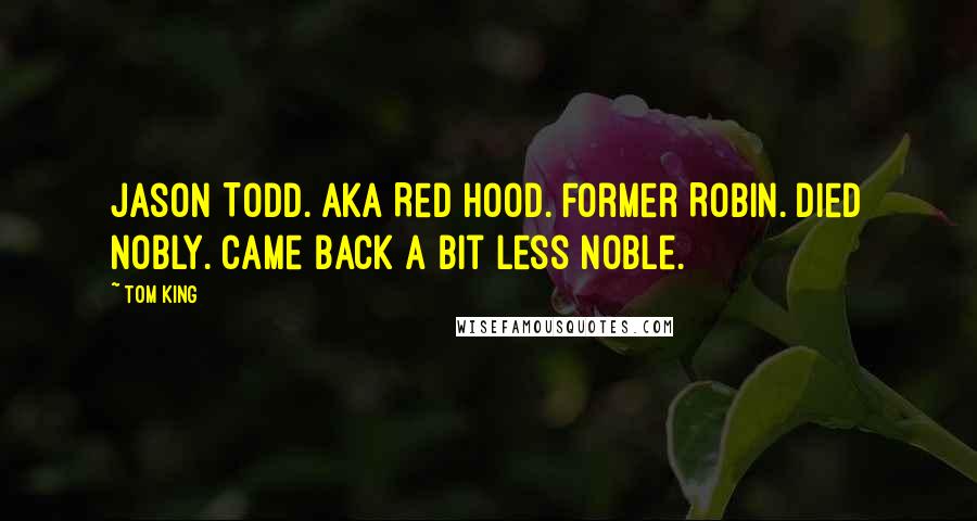 Tom King Quotes: Jason Todd. AKA Red Hood. Former Robin. Died nobly. Came back a bit less noble.
