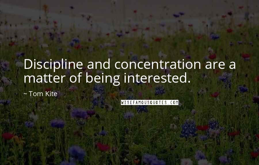 Tom Kite Quotes: Discipline and concentration are a matter of being interested.