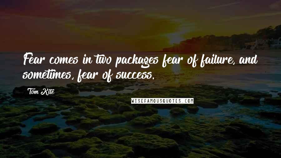Tom Kite Quotes: Fear comes in two packages fear of failure, and sometimes, fear of success.