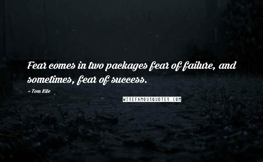 Tom Kite Quotes: Fear comes in two packages fear of failure, and sometimes, fear of success.