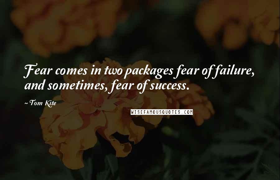 Tom Kite Quotes: Fear comes in two packages fear of failure, and sometimes, fear of success.