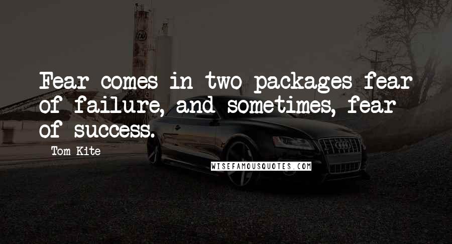 Tom Kite Quotes: Fear comes in two packages fear of failure, and sometimes, fear of success.