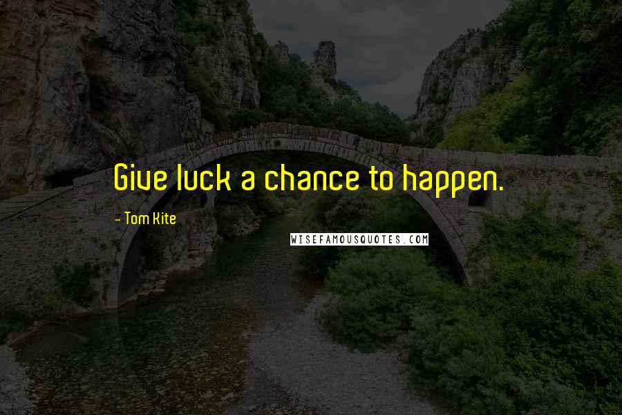 Tom Kite Quotes: Give luck a chance to happen.