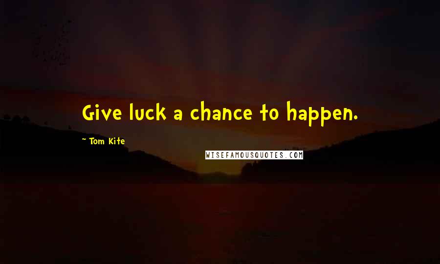 Tom Kite Quotes: Give luck a chance to happen.