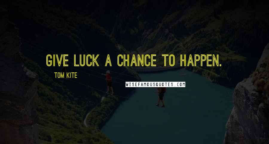Tom Kite Quotes: Give luck a chance to happen.