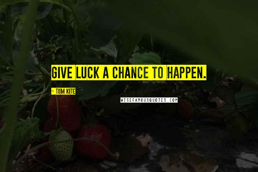 Tom Kite Quotes: Give luck a chance to happen.
