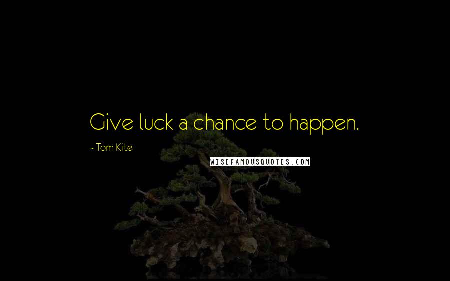 Tom Kite Quotes: Give luck a chance to happen.