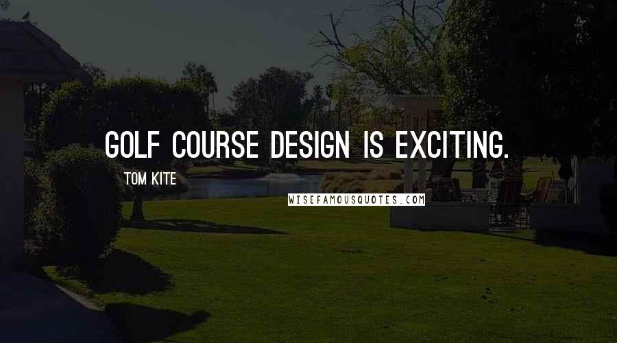 Tom Kite Quotes: Golf course design is exciting.