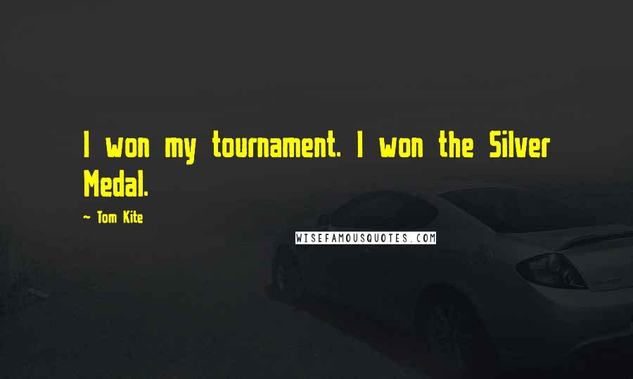 Tom Kite Quotes: I won my tournament. I won the Silver Medal.