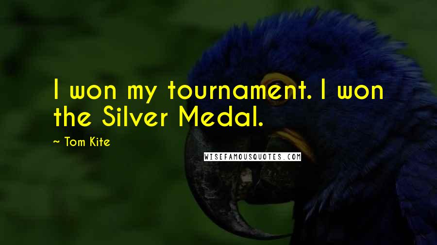 Tom Kite Quotes: I won my tournament. I won the Silver Medal.