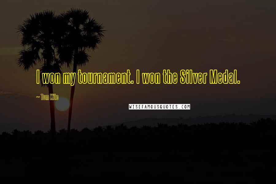 Tom Kite Quotes: I won my tournament. I won the Silver Medal.