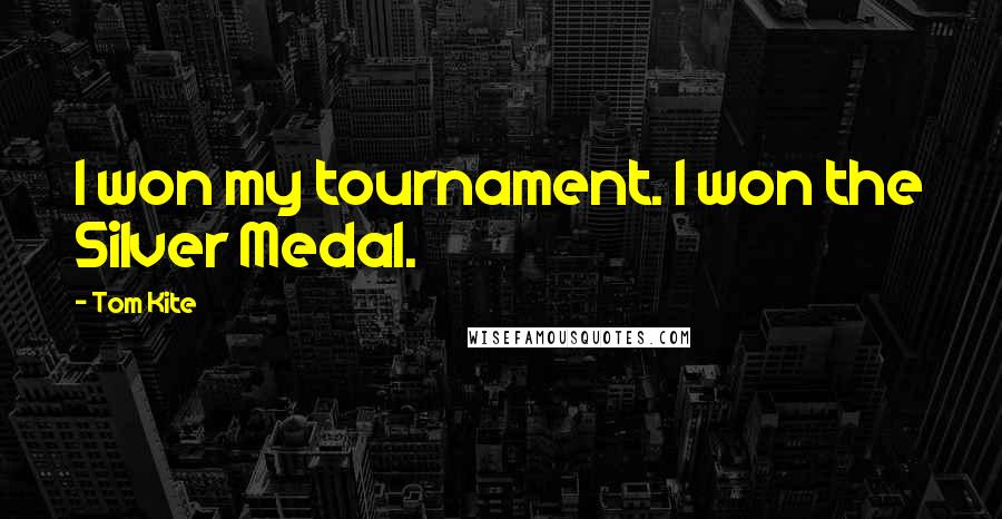 Tom Kite Quotes: I won my tournament. I won the Silver Medal.