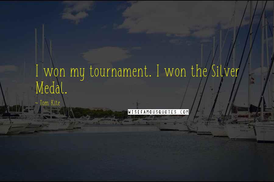 Tom Kite Quotes: I won my tournament. I won the Silver Medal.