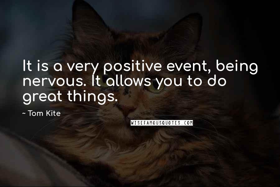 Tom Kite Quotes: It is a very positive event, being nervous. It allows you to do great things.