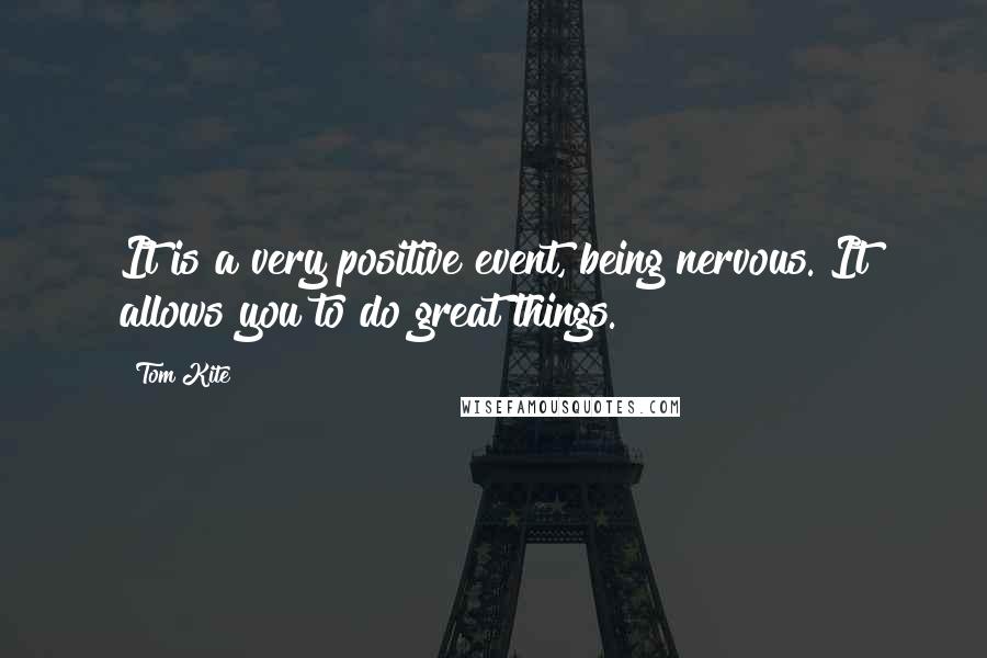 Tom Kite Quotes: It is a very positive event, being nervous. It allows you to do great things.