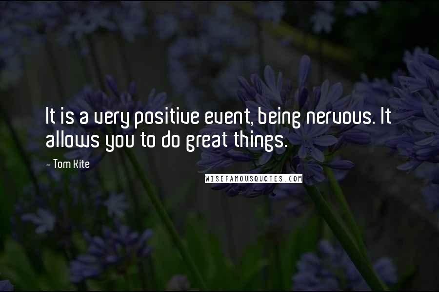 Tom Kite Quotes: It is a very positive event, being nervous. It allows you to do great things.